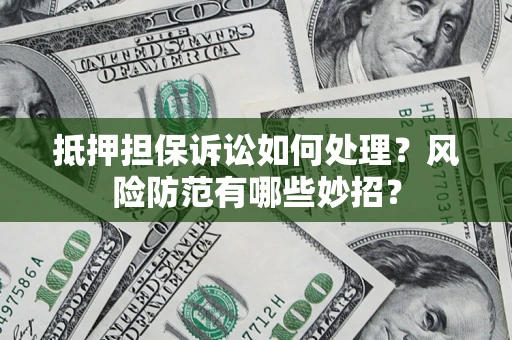 济南抵押担保诉讼如何处理？风险防范有哪些妙招？