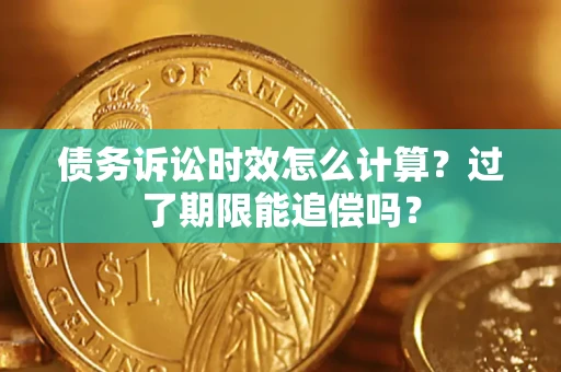 济南债务诉讼时效怎么计算？过了期限能追偿吗？