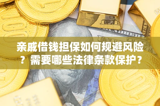 济南亲戚借钱担保如何规避风险？需要哪些法律条款保护？