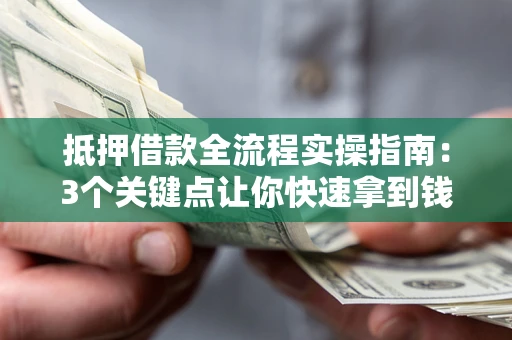 济南抵押借款全流程实操指南：3个关键点让你快速拿到钱