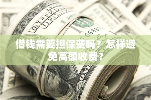 济南借钱需要担保费吗？怎样避免高额收费？