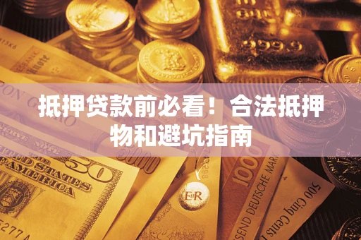 济南抵押贷款前必看！合法抵押物和避坑指南