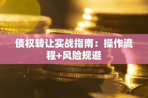 济南债权转让实战指南：操作流程+风险规避