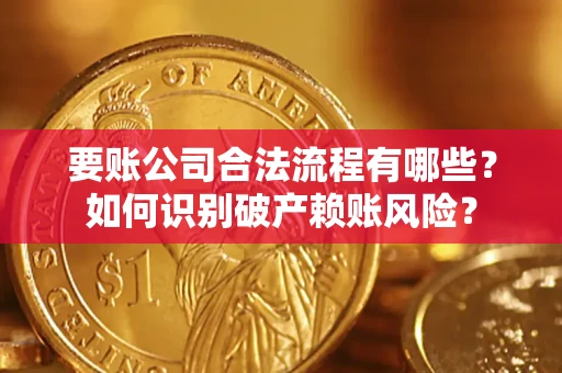 济南要账公司合法流程有哪些？如何识别破产赖账风险？