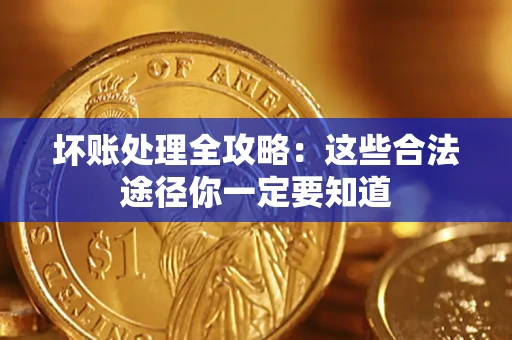 济南坏账处理全攻略：这些合法途径你一定要知道