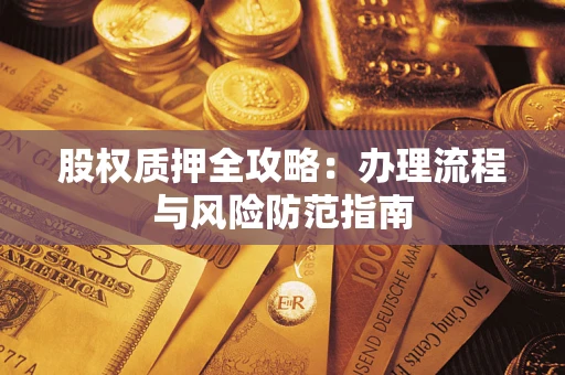 济南股权质押全攻略：办理流程与风险防范指南