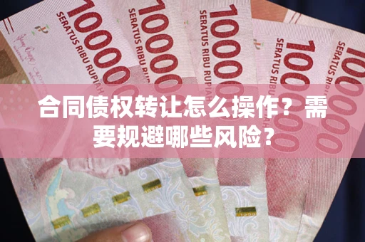 济南合同债权转让怎么操作？需要规避哪些风险？