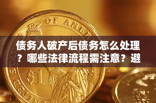 济南债务人破产后债务怎么处理？哪些法律流程需注意？避免踩坑指南