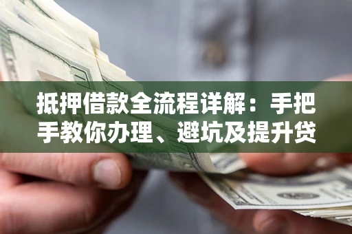 济南抵押借款全流程详解：手把手教你办理、避坑及提升贷款额度