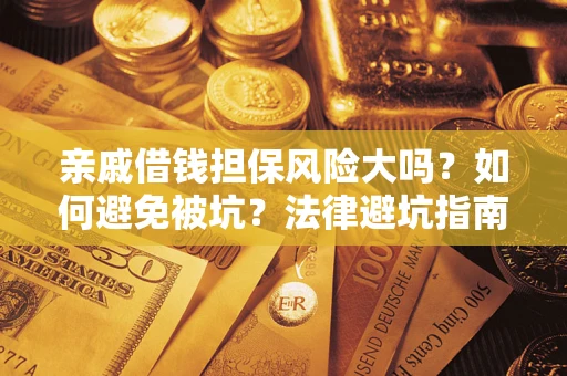 济南亲戚借钱担保风险大吗？如何避免被坑？法律避坑指南