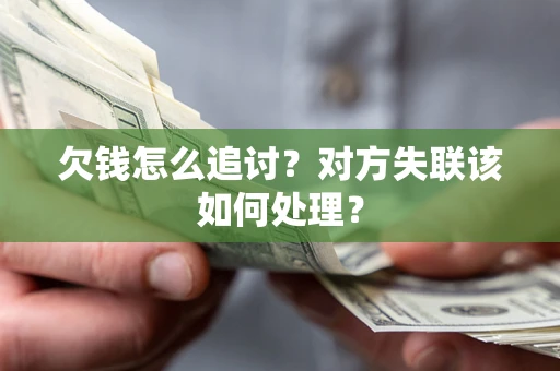 济南欠钱怎么追讨？对方失联该如何处理？