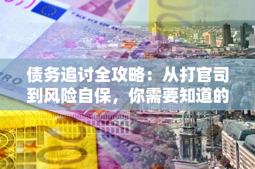 济南债务追讨全攻略：从打官司到风险自保，你需要知道的法律智慧