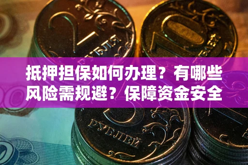 济南抵押担保如何办理？有哪些风险需规避？保障资金安全