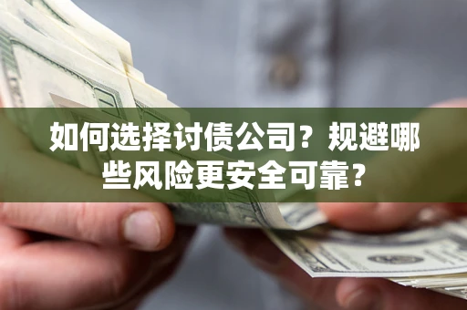 济南如何选择讨债公司？规避哪些风险更安全可靠？