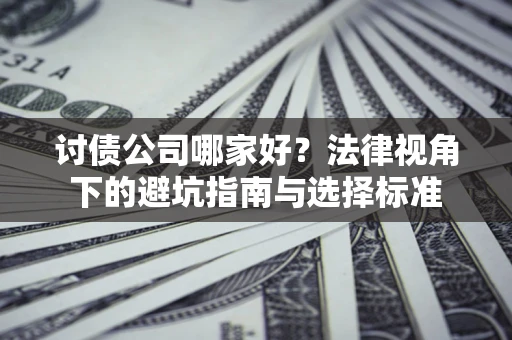 济南讨债公司哪家好？法律视角下的避坑指南与选择标准