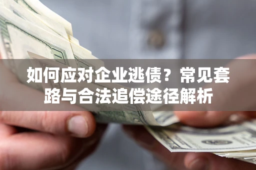 济南如何应对企业逃债？常见套路与合法追偿途径解析