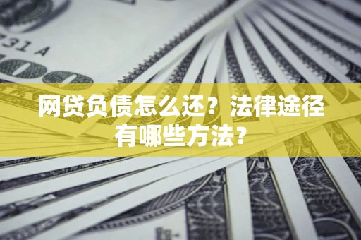 济南网贷负债怎么还？法律途径有哪些方法？