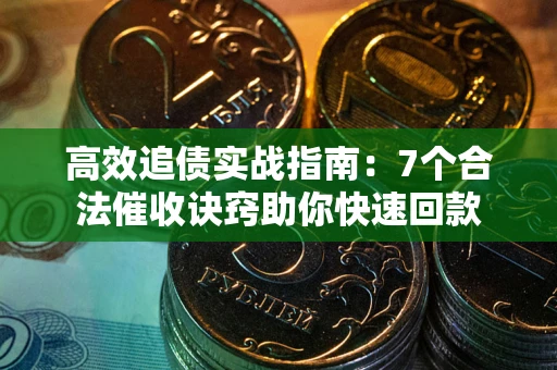 济南高效追债实战指南：7个合法催收诀窍助你快速回款
