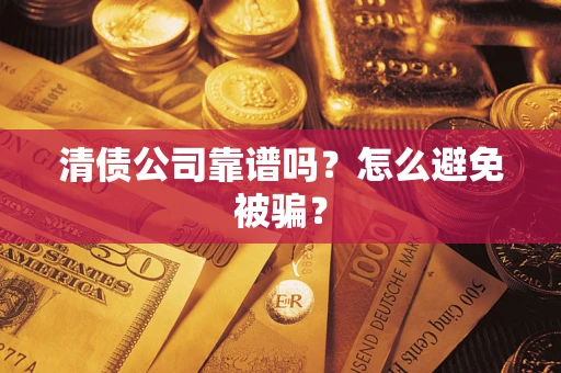 济南清债公司靠谱吗？怎么避免被骗？