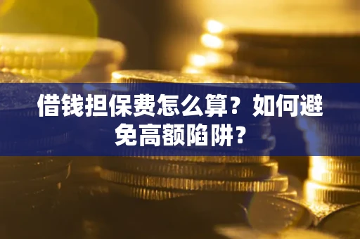 济南借钱担保费怎么算？如何避免高额陷阱？