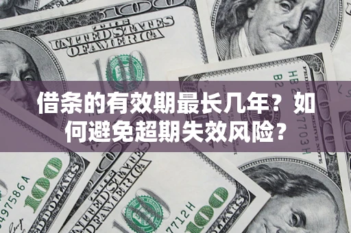 济南借条的有效期最长几年？如何避免超期失效风险？