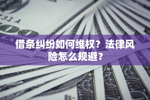 济南借条纠纷如何维权？法律风险怎么规避？