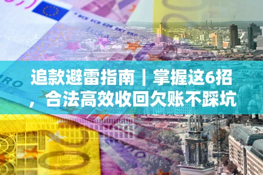 济南追款避雷指南｜掌握这6招，合法高效收回欠账不踩坑