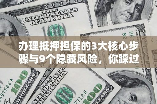 济南办理抵押担保的3大核心步骤与9个隐藏风险，你踩过哪个坑？
