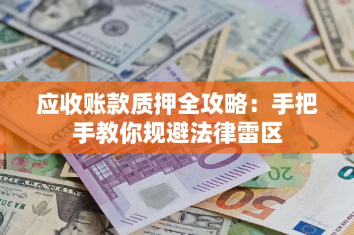 济南应收账款质押全攻略：手把手教你规避法律雷区