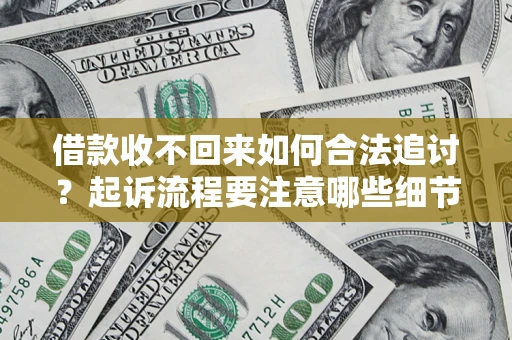 济南借款收不回来如何合法追讨？起诉流程要注意哪些细节？