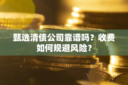 济南甄选清债公司靠谱吗？收费如何规避风险？
