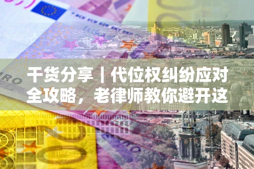 济南干货分享｜代位权纠纷应对全攻略，老律师教你避开这5大雷区