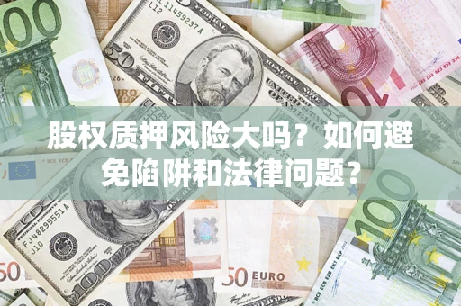 济南股权质押风险大吗？如何避免陷阱和法律问题？