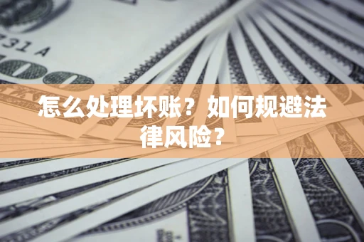 济南怎么处理坏账？如何规避法律风险？