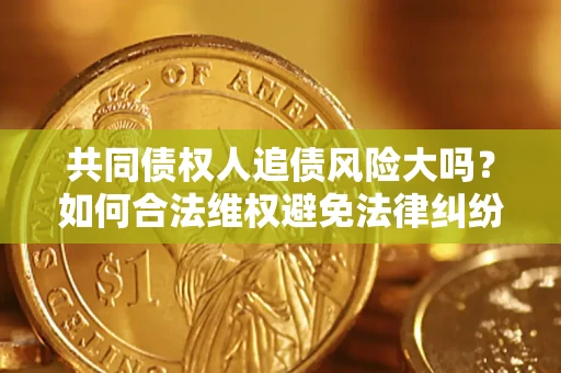 济南共同债权人追债风险大吗？如何合法维权避免法律纠纷？