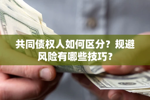 济南共同债权人如何区分？规避风险有哪些技巧？