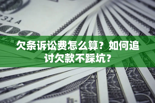 济南欠条诉讼费怎么算？如何追讨欠款不踩坑？