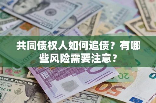 济南共同债权人如何追债？有哪些风险需要注意？