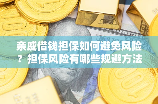 济南亲戚借钱担保如何避免风险？担保风险有哪些规避方法？