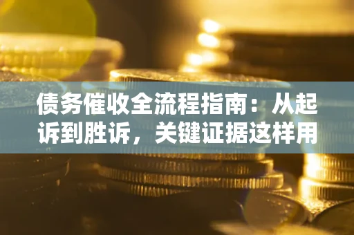 济南债务催收全流程指南：从起诉到胜诉，关键证据这样用