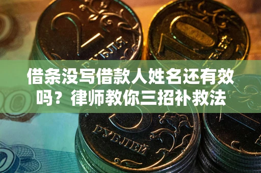 济南借条没写借款人姓名还有效吗？律师教你三招补救法