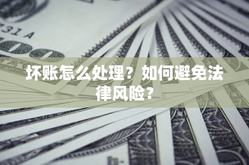 济南坏账怎么处理？如何避免法律风险？