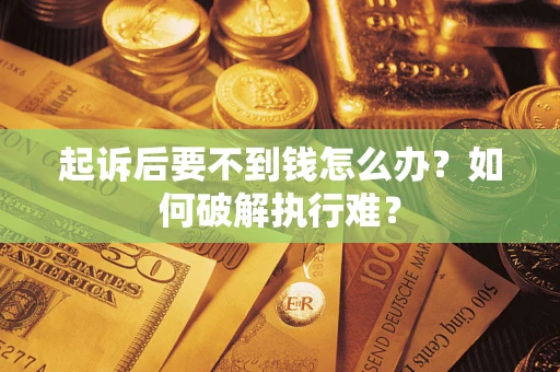 济南起诉后要不到钱怎么办？如何破解执行难？