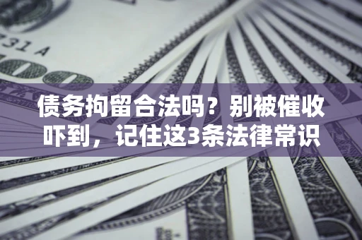 济南债务拘留合法吗?别被催收吓到,记住这3条法律常识 济南债务拘留合法吗?别被催收吓到,记住这3条法律常识