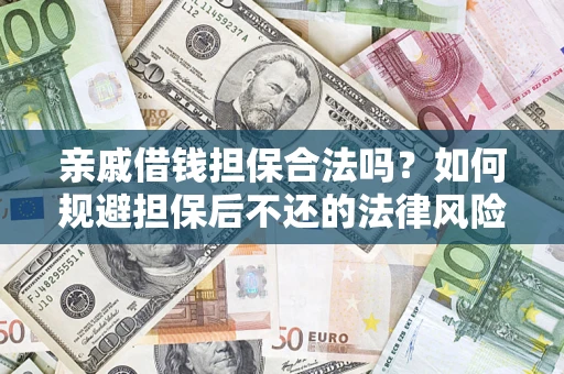 济南亲戚借钱担保合法吗？如何规避担保后不还的法律风险？