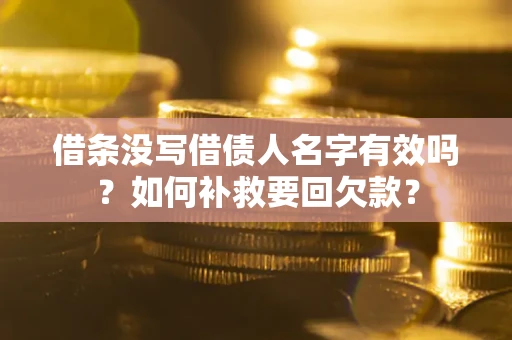 济南借条没写借债人名字有效吗？如何补救要回欠款？