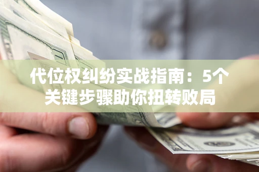 济南代位权纠纷实战指南：5个关键步骤助你扭转败局