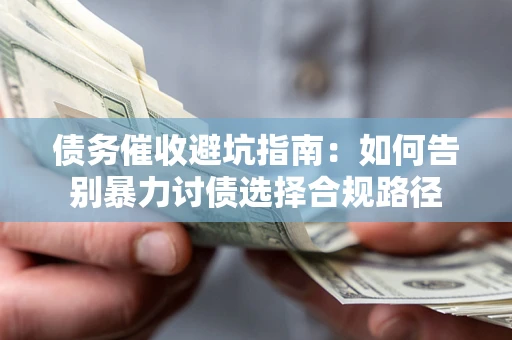 济南债务催收避坑指南：如何告别暴力讨债选择合规路径