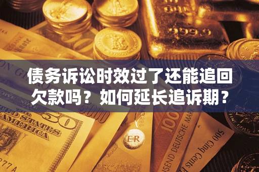 济南债务诉讼时效过了还能追回欠款吗？如何延长追诉期？