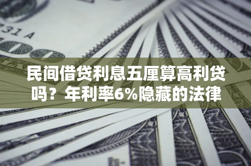 济南民间借贷利息五厘算高利贷吗？年利率6%隐藏的法律风险全解析